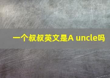 一个叔叔英文是A uncle吗